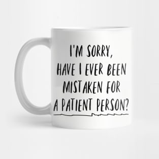 I'm sorry, have I ever been mistaken for a patient person? Mug